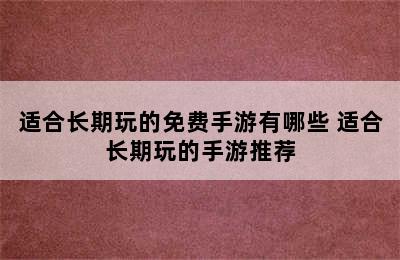 适合长期玩的免费手游有哪些 适合长期玩的手游推荐